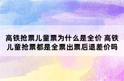 高铁抢票儿童票为什么是全价 高铁儿童抢票都是全票出票后退差价吗